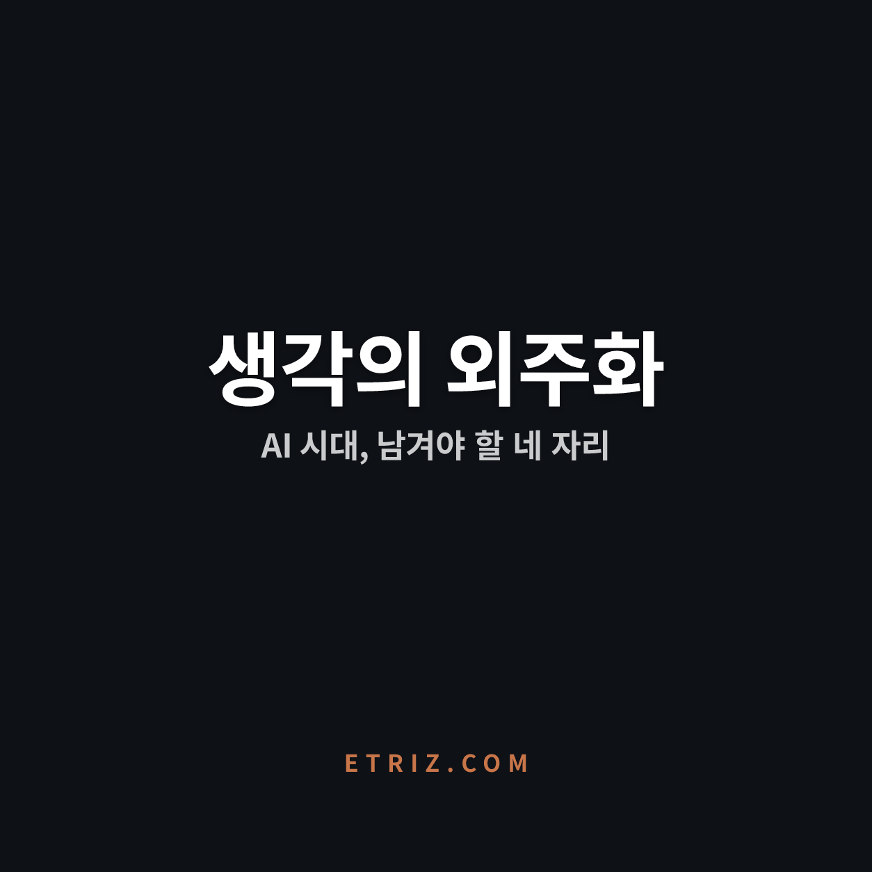 AI 인지적 외주화, 스스로 생각하는 힘 | 남겨두어야 할 네 자리 | 이트리즈